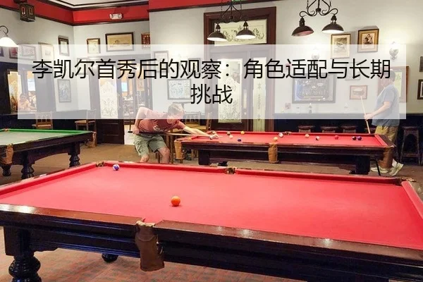 李凯尔首秀后的观察：角色适配与长期挑战